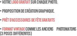 • Votre LOGO GRATUIT sur chaque photo. • Proposition de création graphique. • PRÊT D’ACCESSOIRES DE FÊTE GRATUITS • FORMAT VINTAGE comme les anciens PHOTOMATONS (3 poses différentes)