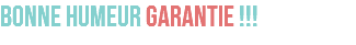 BONNE HUMEUR GARANTIE !!!