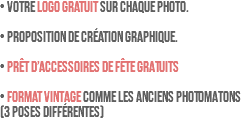 • Votre LOGO GRATUIT sur chaque photo. • Proposition de création graphique. • PRÊT D’ACCESSOIRES DE FÊTE GRATUITS • FORMAT VINTAGE comme les anciens PHOTOMATONS (3 poses différentes)