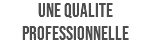 UNE QUALITE PROFESSIONNELLE
